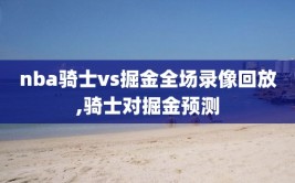 nba骑士vs掘金全场录像回放,骑士对掘金预测