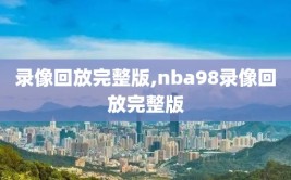 录像回放完整版,nba98录像回放完整版