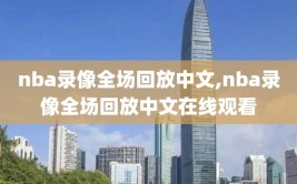 nba录像全场回放中文,nba录像全场回放中文在线观看