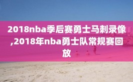2018nba季后赛勇士马刺录像,2018年nba勇士队常规赛回放