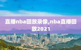 直播nba回放录像,nba直播回放2021