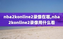 nba2konline2录像在哪,nba2konline2录像用什么看