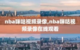 nba咪咕视频录像,nba咪咕视频录像在线观看