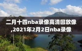 二月十四nba录像高清回放像,2021年2月2日nba录像
