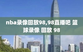 nba录像回放98,98直播吧 篮球录像 回放 98