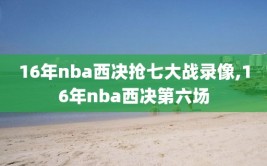 16年nba西决抢七大战录像,16年nba西决第六场