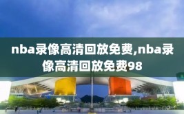 nba录像高清回放免费,nba录像高清回放免费98
