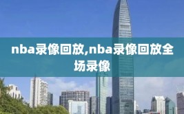 nba录像回放,nba录像回放全场录像