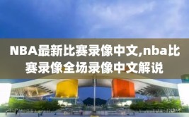 NBA最新比赛录像中文,nba比赛录像全场录像中文解说