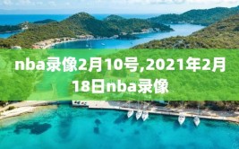 nba录像2月10号,2021年2月18日nba录像