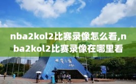 nba2kol2比赛录像怎么看,nba2kol2比赛录像在哪里看