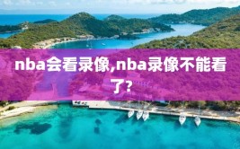 nba会看录像,nba录像不能看了?