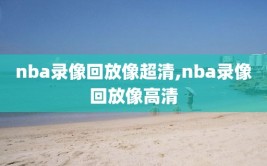 nba录像回放像超清,nba录像回放像高清