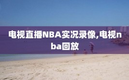 电视直播NBA实况录像,电视nba回放