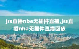 jrs直播nba无插件直播,jrs直播nba无插件直播回放