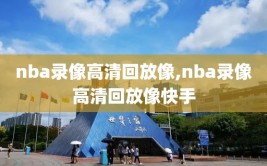 nba录像高清回放像,nba录像高清回放像快手
