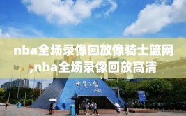 nba全场录像回放像骑士篮网,nba全场录像回放高清