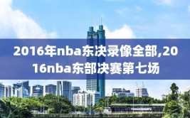 2016年nba东决录像全部,2016nba东部决赛第七场