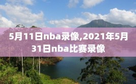 5月11日nba录像,2021年5月31日nba比赛录像