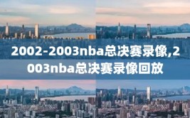 2002-2003nba总决赛录像,2003nba总决赛录像回放