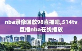 nba录像回放98直播吧,514tv直播nba在线播放