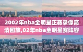 2002年nba全明星正赛录像高清回放,02年nba全明星赛阵容