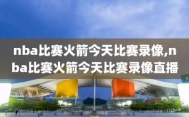 nba比赛火箭今天比赛录像,nba比赛火箭今天比赛录像直播