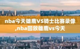 nba今天雄鹿VS骑士比赛录像,nba回放雄鹿vs今天