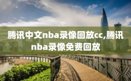 腾讯中文nba录像回放cc,腾讯nba录像免费回放
