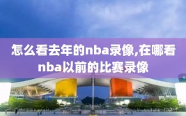 怎么看去年的nba录像,在哪看nba以前的比赛录像