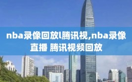 nba录像回放l腾讯视,nba录像直播 腾讯视频回放