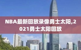 NBA最新回放录像勇士太阳,2021勇士太阳回放