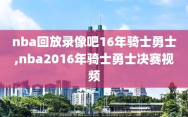 nba回放录像吧16年骑士勇士,nba2016年骑士勇士决赛视频