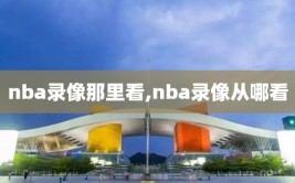 nba录像那里看,nba录像从哪看