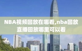 NBA视频回放在哪看,nba回放直播回放哪里可以看