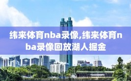 纬来体育nba录像,纬来体育nba录像回放湖人掘金