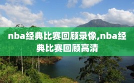 nba经典比赛回顾录像,nba经典比赛回顾高清