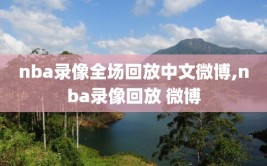 nba录像全场回放中文微博,nba录像回放 微博