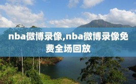 nba微博录像,nba微博录像免费全场回放