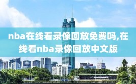 nba在线看录像回放免费吗,在线看nba录像回放中文版
