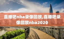 直播吧nba录像回放,直播吧录像回放nba2020