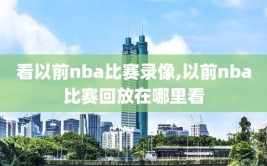 看以前nba比赛录像,以前nba比赛回放在哪里看