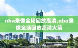 nba录像全场回放高清,nba录像全场回放高清火箭