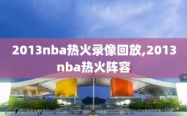 2013nba热火录像回放,2013nba热火阵容