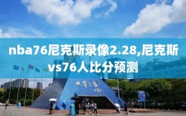 nba76尼克斯录像2.28,尼克斯vs76人比分预测
