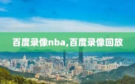 百度录像nba,百度录像回放