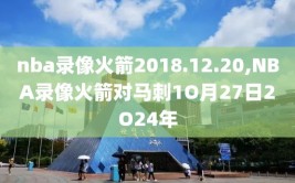 nba录像火箭2018.12.20,NBA录像火箭对马刺1O月27日2O24年