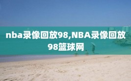 nba录像回放98,NBA录像回放98篮球网