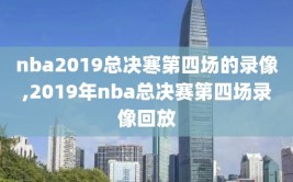 nba2019总决寒第四场的录像,2019年nba总决赛第四场录像回放