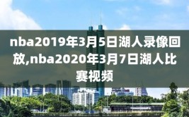 nba2019年3月5日湖人录像回放,nba2020年3月7日湖人比赛视频